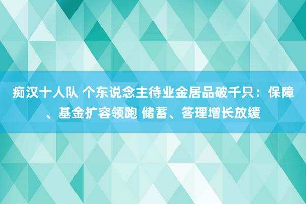 痴汉十人队 个东说念主待业金居品破千只：保障、基金扩容领跑 储蓄、答理增长放缓